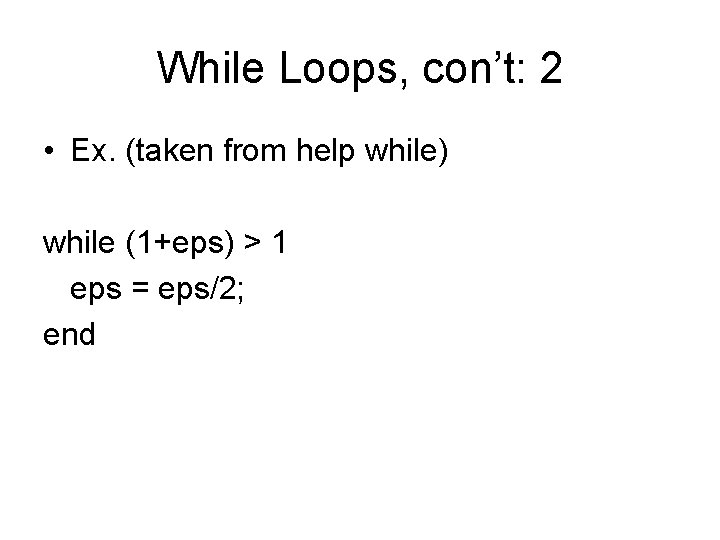 While Loops, con’t: 2 • Ex. (taken from help while) while (1+eps) > 1