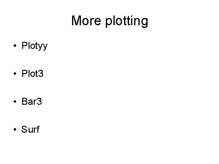 More plotting • Plotyy • Plot 3 • Bar 3 • Surf More plotting • Plotyy • Plot 3 • Bar 3 • Surf