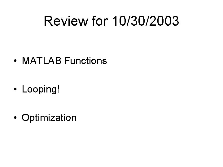 Review for 10/30/2003 • MATLAB Functions • Looping! • Optimization 