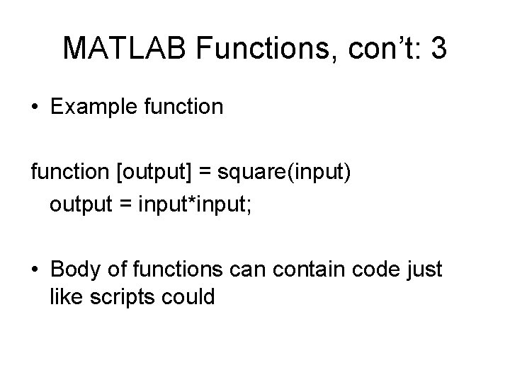 MATLAB Functions, con’t: 3 • Example function [output] = square(input) output = input*input; •