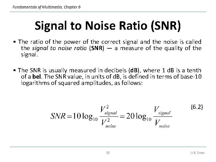 Fundamentals of Multimedia, Chapter 6 Signal to Noise Ratio (SNR) • The ratio of