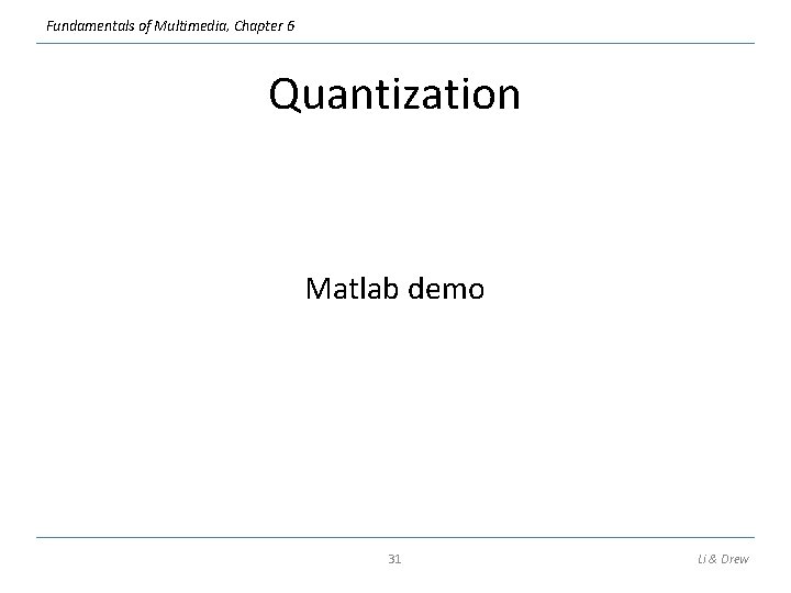 Fundamentals of Multimedia, Chapter 6 Quantization Matlab demo 31 Li & Drew Fundamentals of Multimedia, Chapter 6 Quantization Matlab demo 31 Li & Drew