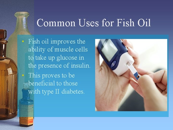 Common Uses for Fish Oil • Fish oil improves the ability of muscle cells