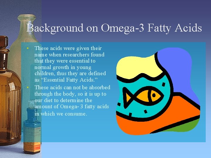 Background on Omega-3 Fatty Acids • These acids were given their name when researchers