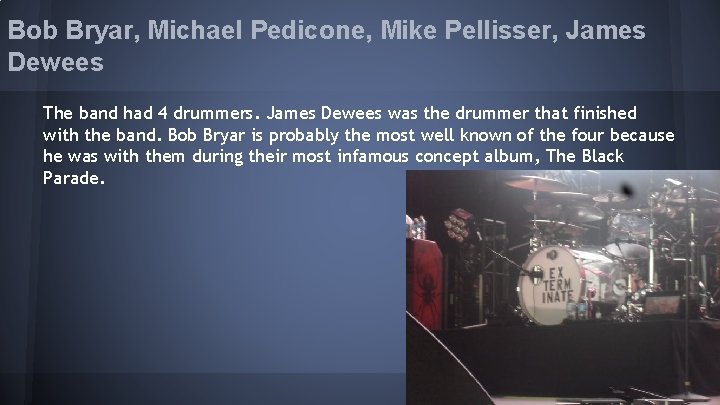 Bob Bryar, Michael Pedicone, Mike Pellisser, James Dewees The band had 4 drummers. James