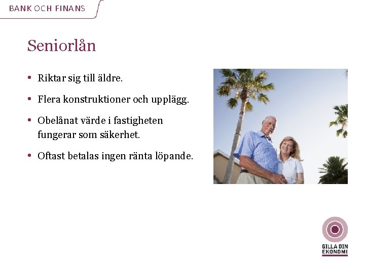 BANK OCH FINANS Seniorlån • Riktar sig till äldre. • Flera konstruktioner och upplägg.