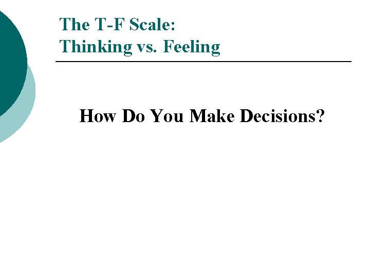 The T-F Scale: Thinking vs. Feeling How Do You Make Decisions? 