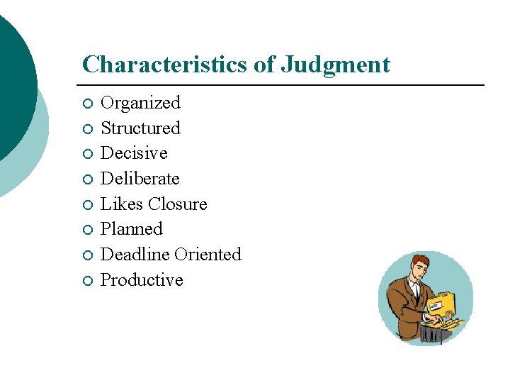 Characteristics of Judgment ¡ ¡ ¡ ¡ Organized Structured Decisive Deliberate Likes Closure Planned