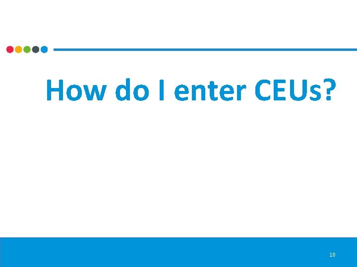 How do I enter CEUs? 18 