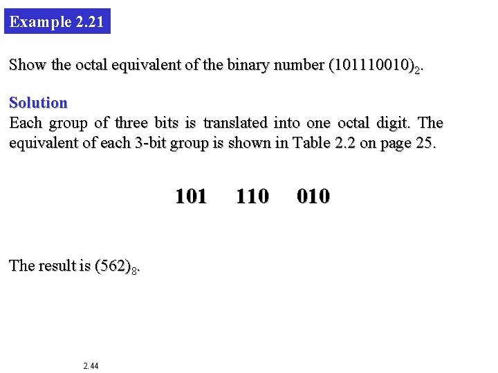Example 2. 21 Show the octal equivalent of the binary number (101110010)2. Solution Each