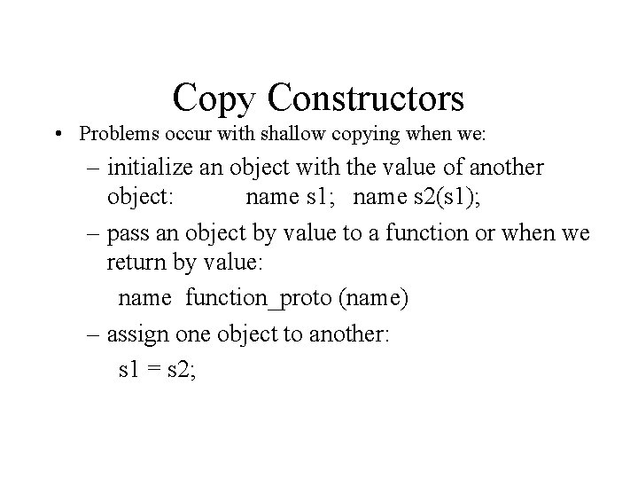 Copy Constructors • Problems occur with shallow copying when we: – initialize an object