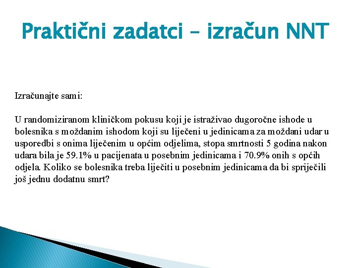 Praktični zadatci – izračun NNT Izračunajte sami: U randomiziranom kliničkom pokusu koji je istraživao