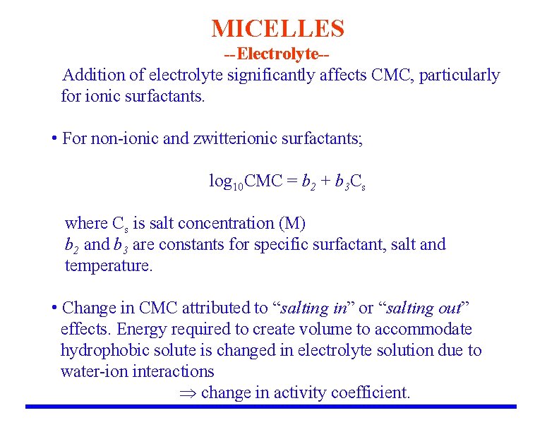 MICELLES --Electrolyte- • Addition of electrolyte significantly affects CMC, particularly for ionic surfactants. •