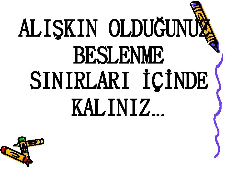 ALIŞKIN OLDUĞUNUZ BESLENME SINIRLARI İÇİNDE KALINIZ… 