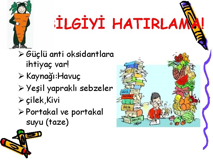 BİLGİYİ HATIRLAMA! Ø Güçlü anti oksidantlara ihtiyaç var! Ø Kaynağı: Havuç Ø Yeşil yapraklı