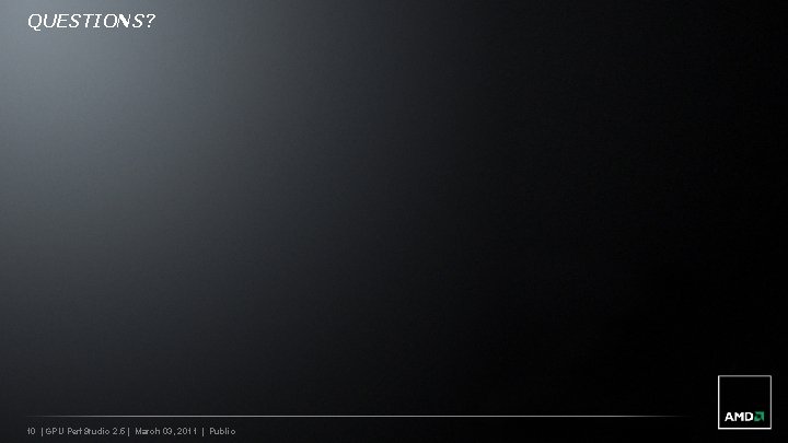 QUESTIONS? 10 | GPU Perf. Studio 2. 5 | March 03, 2011 | Public