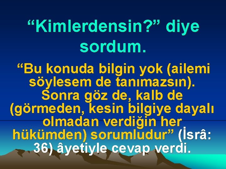 “Kimlerdensin? ” diye sordum. “Bu konuda bilgin yok (ailemi söylesem de tanımazsın). Sonra göz