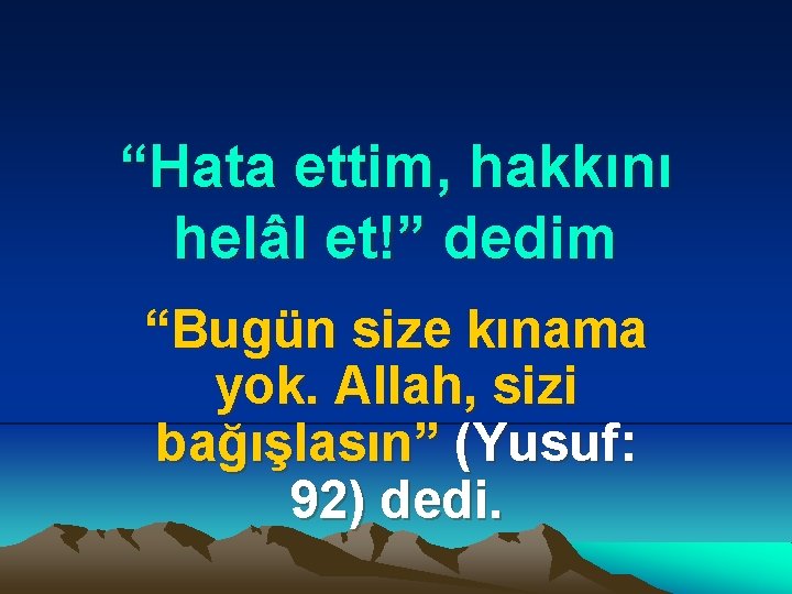 “Hata ettim, hakkını helâl et!” dedim “Bugün size kınama yok. Allah, sizi bağışlasın” (Yusuf: