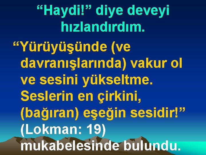 “Haydi!” diye deveyi hızlandırdım. “Yürüyüşünde (ve davranışlarında) vakur ol ve sesini yükseltme. Seslerin en