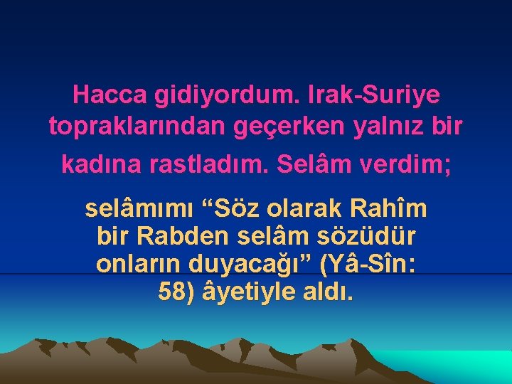 Hacca gidiyordum. Irak-Suriye topraklarından geçerken yalnız bir kadına rastladım. Selâm verdim; selâmımı “Söz olarak