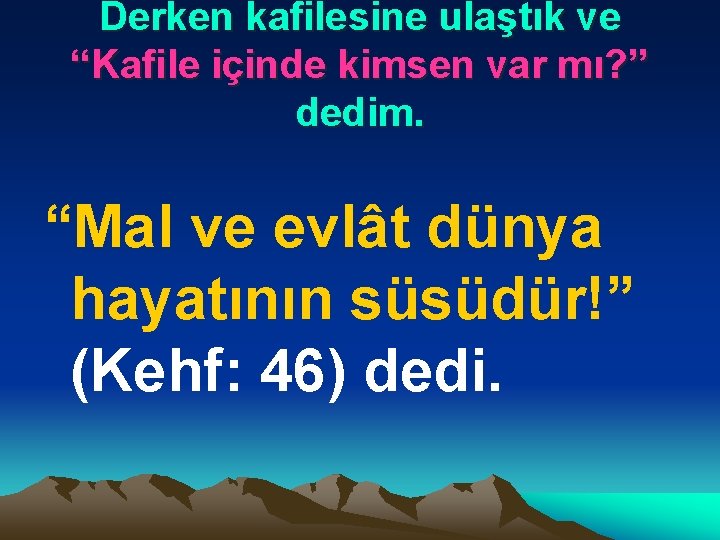 Derken kafilesine ulaştık ve “Kafile içinde kimsen var mı? ” dedim. “Mal ve evlât