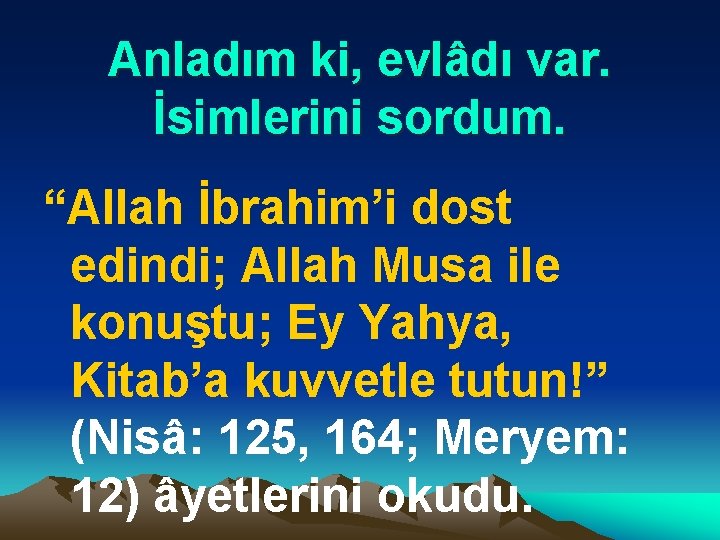 Anladım ki, evlâdı var. İsimlerini sordum. “Allah İbrahim’i dost edindi; Allah Musa ile konuştu;