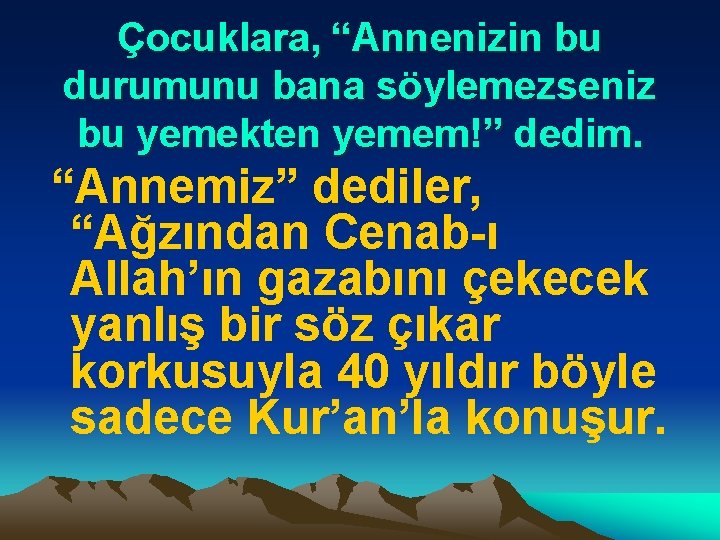 Çocuklara, “Annenizin bu durumunu bana söylemezseniz bu yemekten yemem!” dedim. “Annemiz” dediler, “Ağzından Cenab-ı