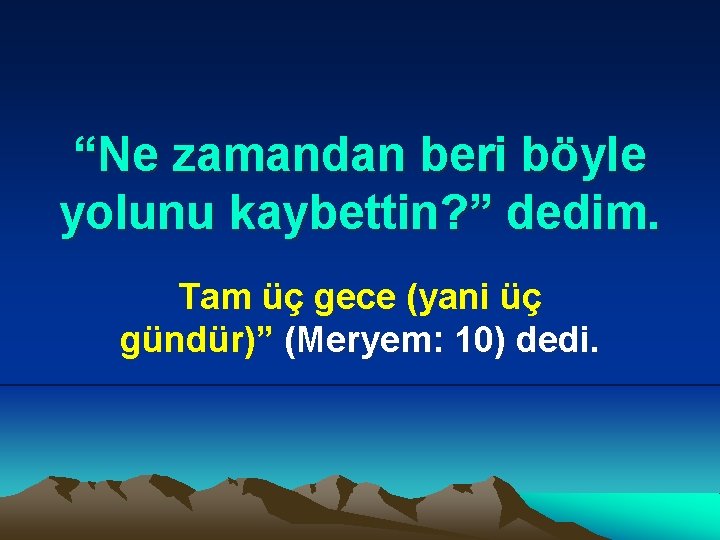 “Ne zamandan beri böyle yolunu kaybettin? ” dedim. Tam üç gece (yani üç gündür)”