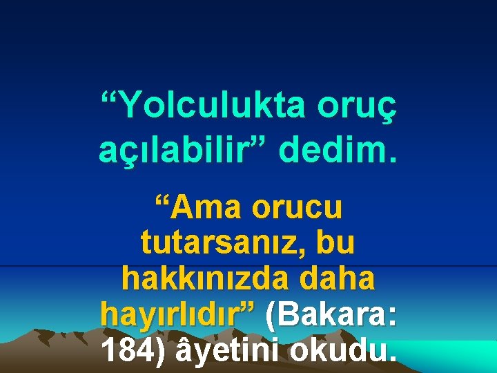 “Yolculukta oruç açılabilir” dedim. “Ama orucu tutarsanız, bu hakkınızda daha hayırlıdır” (Bakara: 184) âyetini