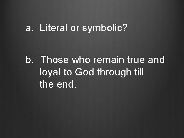 a. Literal or symbolic? b. Those who remain true and loyal to God through