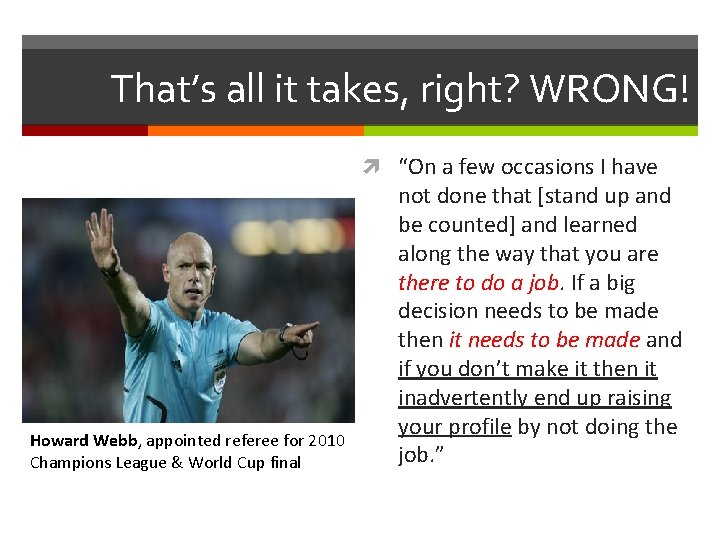That’s all it takes, right? WRONG! “On a few occasions I have Howard Webb,