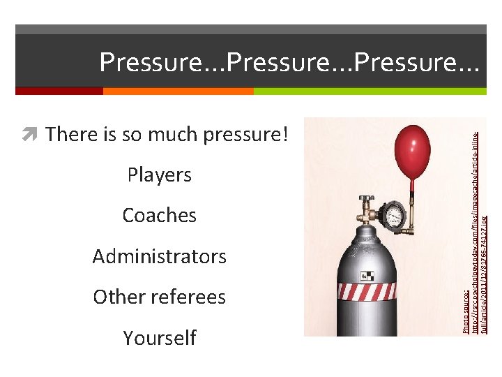  There is so much pressure! Players Coaches Administrators Other referees Yourself Photo source: