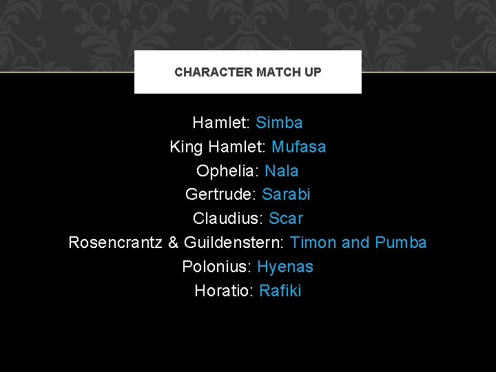 CHARACTER MATCH UP Hamlet: Simba King Hamlet: Mufasa Ophelia: Nala Gertrude: Sarabi Claudius: Scar