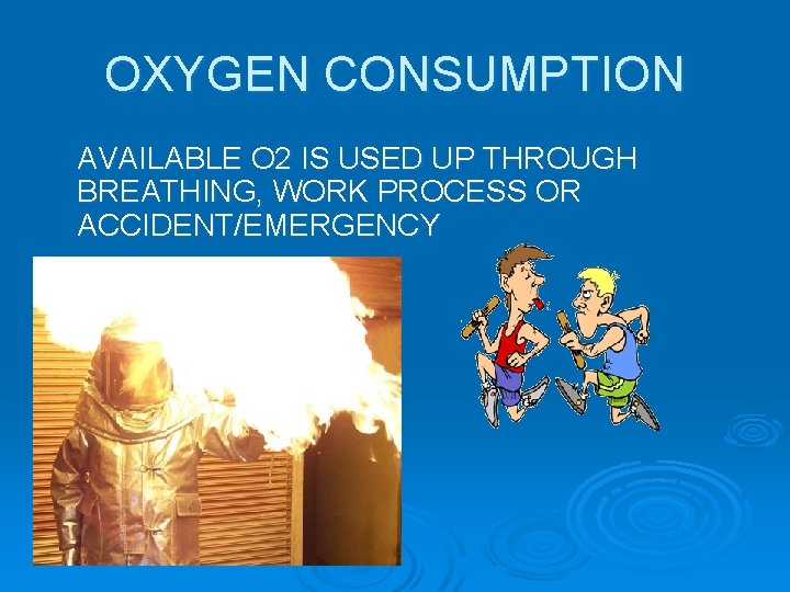 OXYGEN CONSUMPTION AVAILABLE O 2 IS USED UP THROUGH BREATHING, WORK PROCESS OR ACCIDENT/EMERGENCY