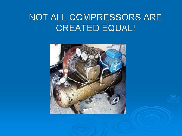 NOT ALL COMPRESSORS ARE CREATED EQUAL! 