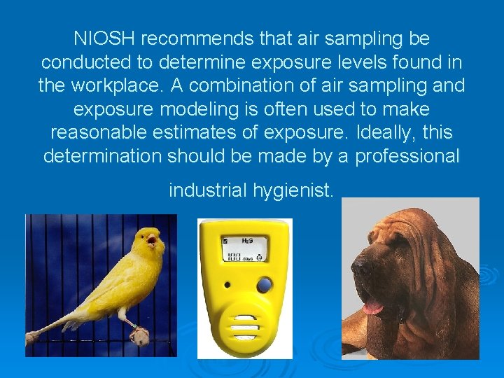 NIOSH recommends that air sampling be conducted to determine exposure levels found in the