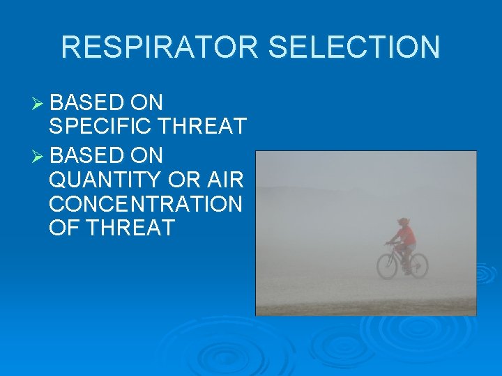 RESPIRATOR SELECTION Ø BASED ON SPECIFIC THREAT Ø BASED ON QUANTITY OR AIR CONCENTRATION