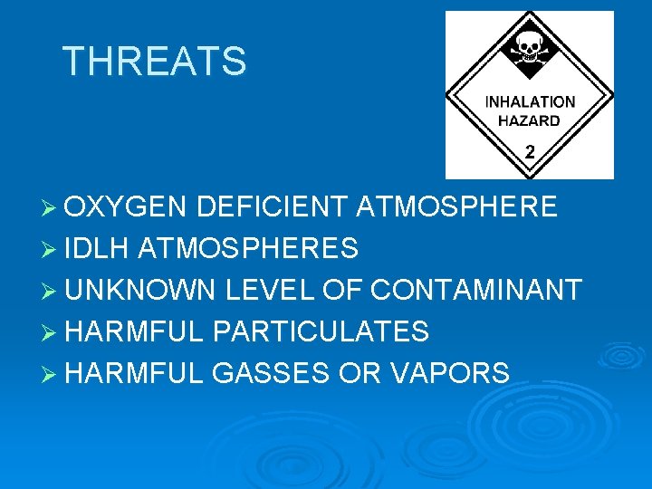 THREATS Ø OXYGEN DEFICIENT ATMOSPHERE Ø IDLH ATMOSPHERES Ø UNKNOWN LEVEL OF CONTAMINANT Ø
