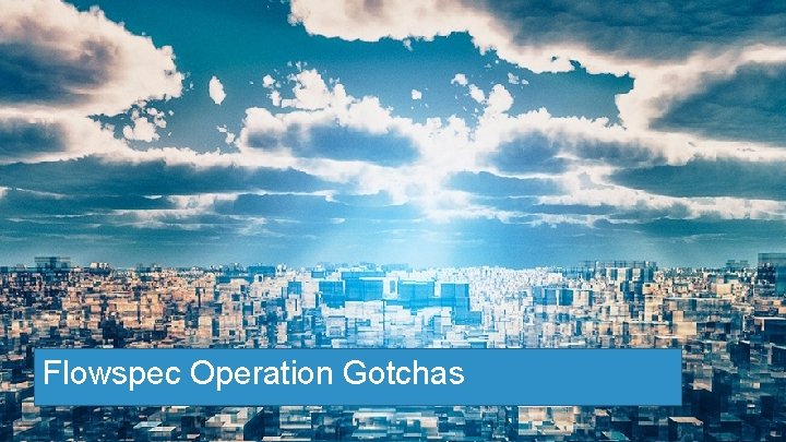 Flowspec Operation Gotchas Cloud Builders Confidential. Copyright © Arista 2018. All rights reserved. 