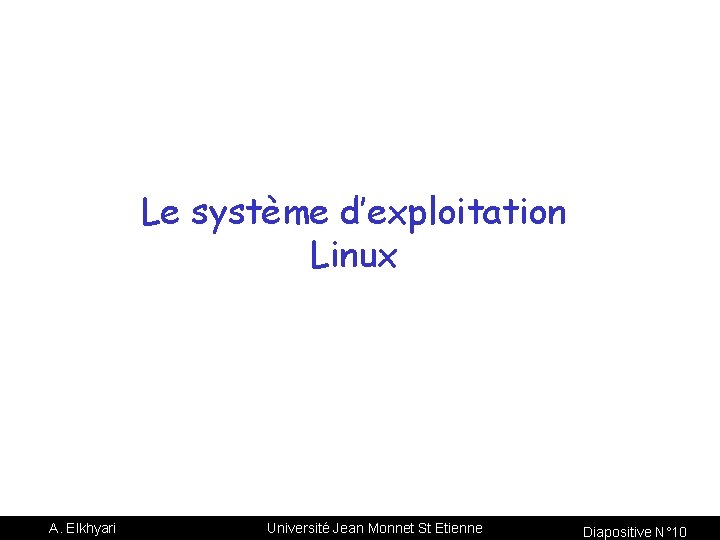 Le système d’exploitation Linux A. Elkhyari Université Jean Monnet St Etienne Diapositive N° 10