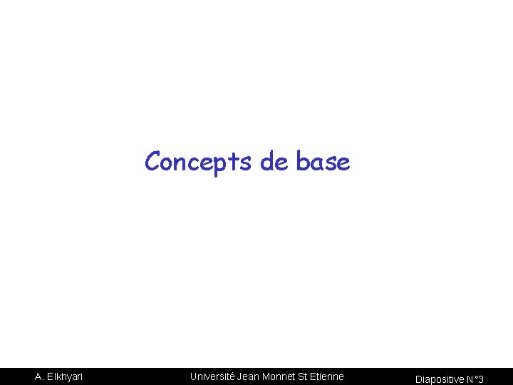 Concepts de base A. Elkhyari Université Jean Monnet St Etienne Diapositive N° 3 