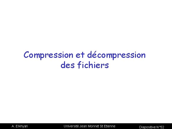 Compression et décompression des fichiers A. Elkhyari Université Jean Monnet St Etienne Diapositive N°