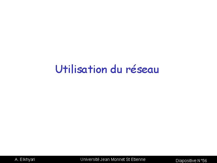 Utilisation du réseau A. Elkhyari Université Jean Monnet St Etienne Diapositive N° 56 