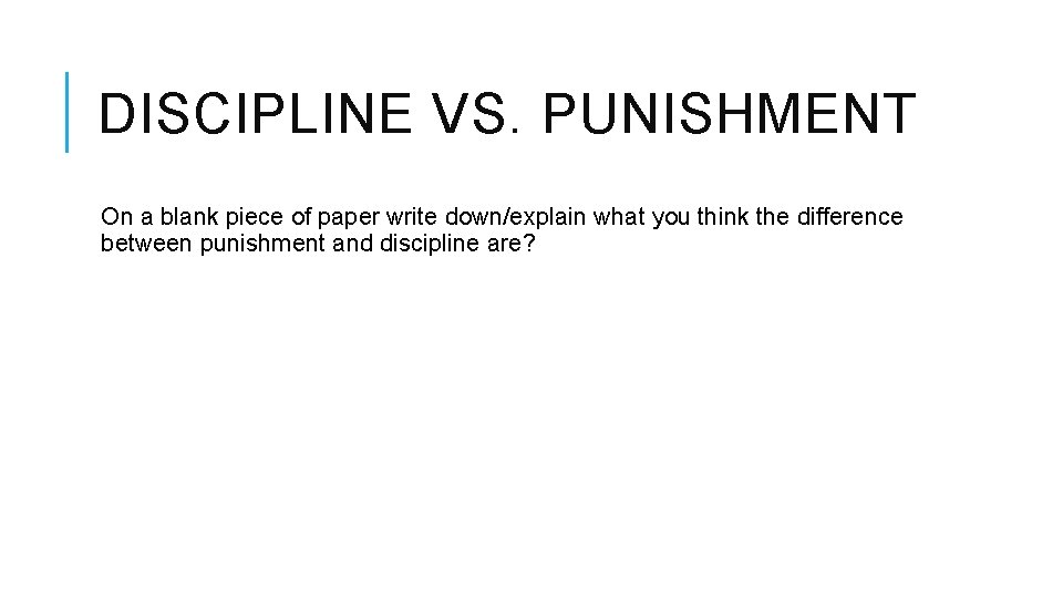 DISCIPLINE VS. PUNISHMENT On a blank piece of paper write down/explain what you think