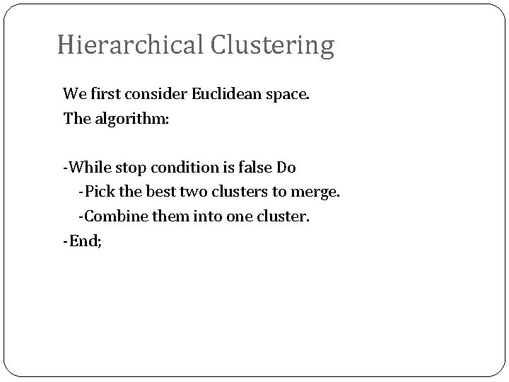 Hierarchical Clustering We first consider Euclidean space. The algorithm: -While stop condition is false