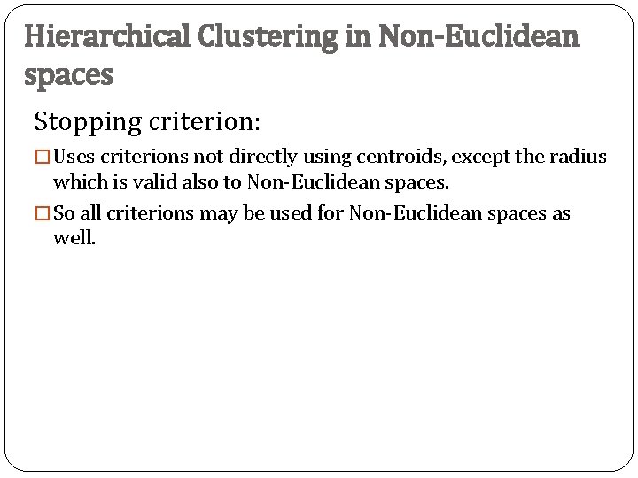 Hierarchical Clustering in Non-Euclidean spaces Stopping criterion: � Uses criterions not directly using centroids,