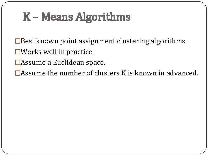 K – Means Algorithms �Best known point assignment clustering algorithms. �Works well in practice.