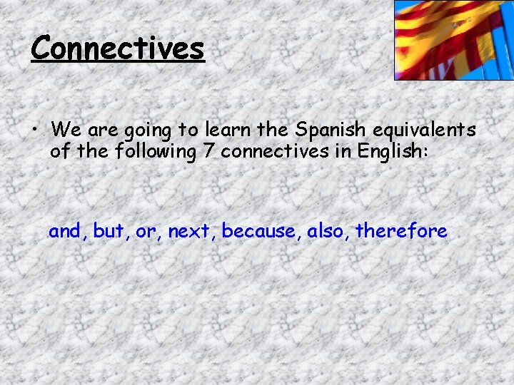 Connectives • We are going to learn the Spanish equivalents of the following 7