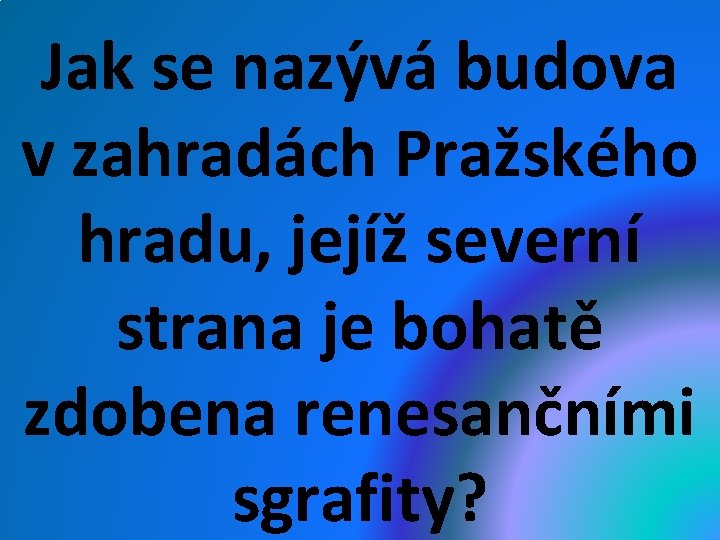 Jak se nazývá budova v zahradách Pražského hradu, jejíž severní strana je bohatě zdobena