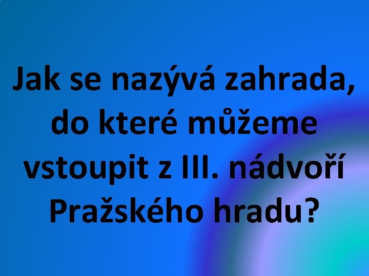 Jak se nazývá zahrada, do které můžeme vstoupit z III. nádvoří Pražského hradu? 